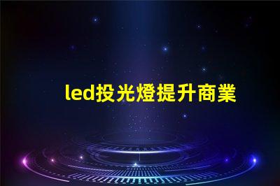 led投光燈提升商業效果的照明解決方案,如何選擇合適的型號