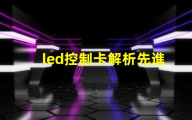 led控制卡解析先進(jìn)LED控制技術(shù)的最佳選擇