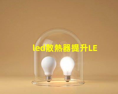 led散熱器提升LED性能的關鍵技術