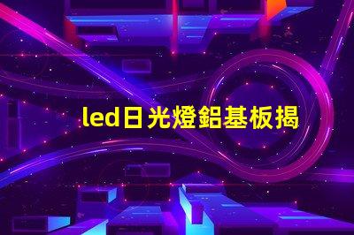 led日光燈鋁基板揭示鋁基板對散熱性能的影響