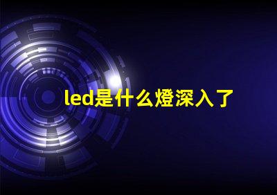 led是什么燈深入了解LED燈的獨特優(yōu)勢與應(yīng)用