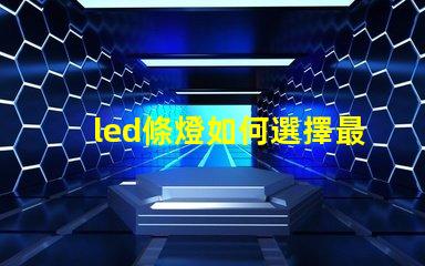 led條燈如何選擇最適合您項目的led條燈