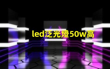 led泛光燈50w高效能照明解決方案的關鍵