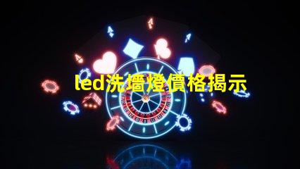 led洗墻燈價格揭示市場競爭下的洗墻燈成本