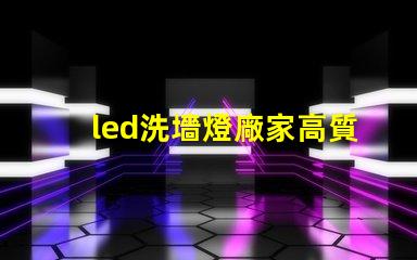 led洗墻燈廠家高質(zhì)量照明解決方案的選擇標(biāo)準(zhǔn)