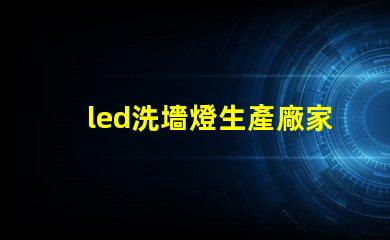 led洗墻燈生產廠家專業品質與創新設計的選擇