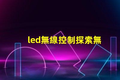 led無線控制探索無線控制技術如何提升LED照明效率
