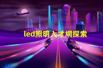 led照明人才網探索未來LED行業最佳人才平臺