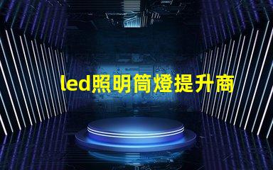 led照明筒燈提升商業(yè)空間照明效率的最佳選擇