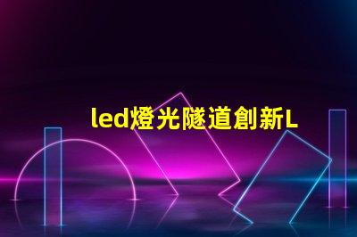 led燈光隧道創新LED技術打造未來交通通道