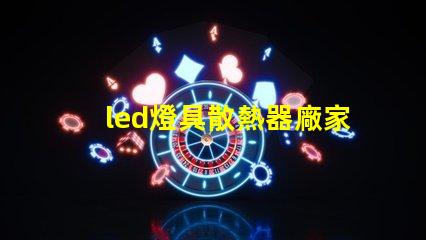 led燈具散熱器廠家專業(yè)生產(chǎn)高效散熱解決方案的企業(yè)