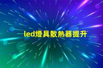 led燈具散熱器提升LED燈具性能的關(guān)鍵要素是什么