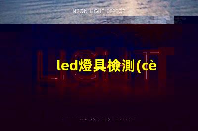 led燈具檢測(cè)標(biāo)準(zhǔn)深入解析行業(yè)檢測(cè)標(biāo)準(zhǔn)與合規(guī)性