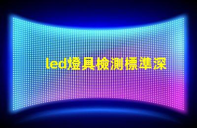 led燈具檢測標準深入解析行業(yè)檢測標準與合規(guī)性