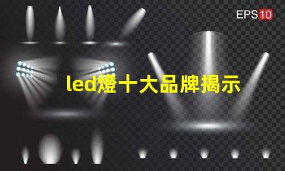 led燈十大品牌揭示市場(chǎng)領(lǐng)先者的秘密