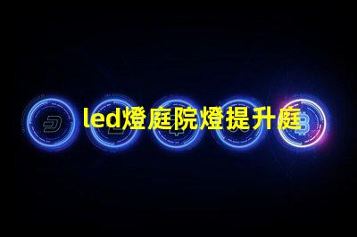 led燈庭院燈提升庭院美感的智能照明解決方案