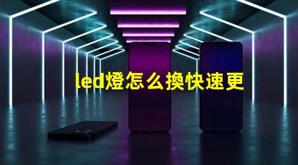 led燈怎么換快速更換LED燈泡的實用指南