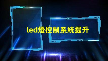 led燈控制系統提升智能照明效率的關鍵技術