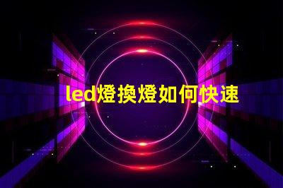 led燈換燈如何快速高效更換LED燈具