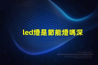 led燈是節能燈嗎深入探討LED燈節能特性