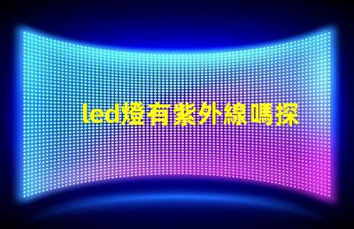 led燈有紫外線嗎探究LED燈對健康的潛在影響
