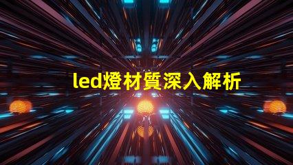 led燈材質深入解析LED燈材質對光效和壽命的影響