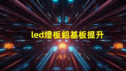 led燈板鋁基板提升散熱性能的關鍵技術解析