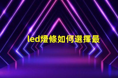 led燈條如何選擇最適合您項目的led燈條