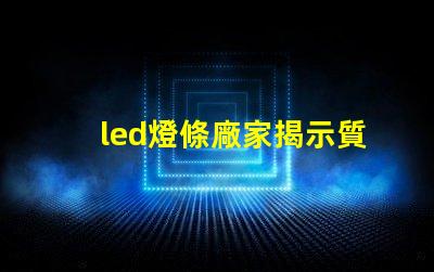 led燈條廠家揭示質量與價格的關鍵因素
