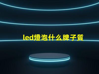 led燈泡什么牌子質量好高質量LED燈泡品牌推薦