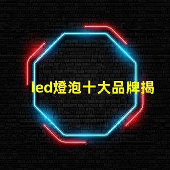 led燈泡十大品牌揭曉最受歡迎LED燈泡品牌排行