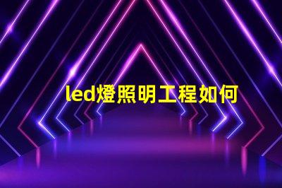 led燈照明工程如何提升照明效果與節能效率的最佳方案