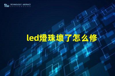 led燈珠壞了怎么修快速修復LED燈珠的實用技巧