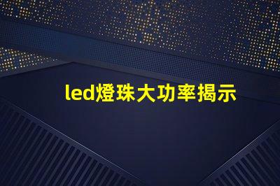 led燈珠大功率揭示高效照明背后的秘密
