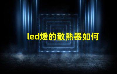 led燈的散熱器如何選擇最佳散熱方案以提升使用壽命