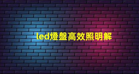 led燈盤高效照明解決方案的選擇