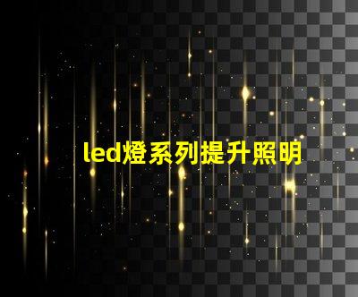 led燈系列提升照明效率的創(chuàng)新解決方案