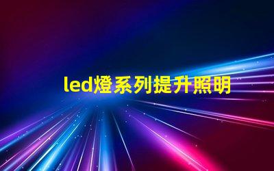 led燈系列提升照明效率的創新解決方案