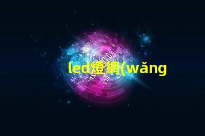 led燈網(wǎng)探索行業(yè)領(lǐng)先的LED燈具網(wǎng)絡(luò)平臺