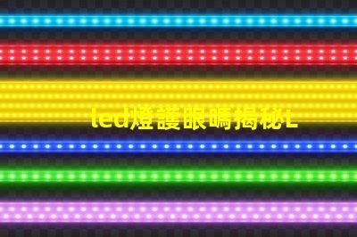 led燈護眼嗎揭秘LED燈對視力的真實影響