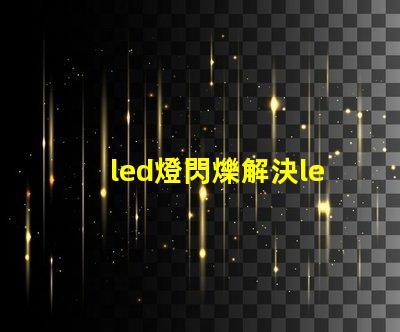 led燈閃爍解決led燈閃爍問題的最佳方案