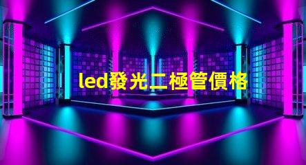 led發光二極管價格揭秘市場上LED價格波動的真相