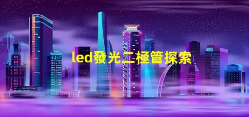 led發光二極管探索LED發光二極管的應用與優勢