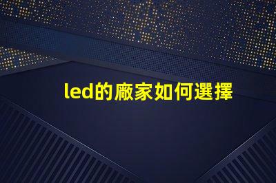 led的廠家如何選擇高品質LED廠家