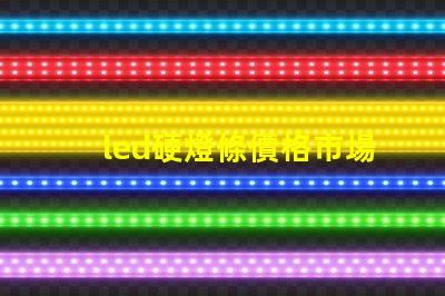 led硬燈條價格市場行情揭秘,如何選擇最優價格