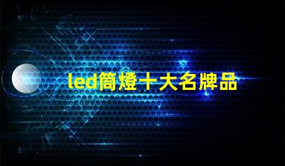 led筒燈十大名牌品牌實力與市場口碑全面解析