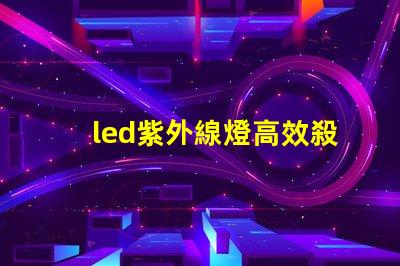 led紫外線燈高效殺菌的秘密武器,你準備好了嗎