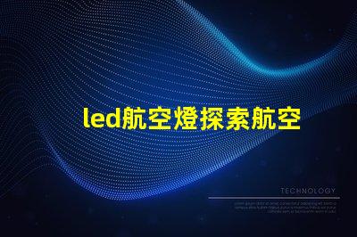 led航空燈探索航空燈技術的未來趨勢與應用