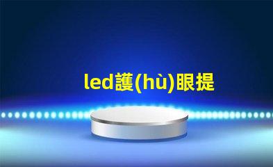 led護(hù)眼提升視覺(jué)舒適度的理想選擇嗎