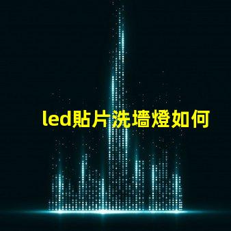 led貼片洗墻燈如何選擇最佳的LED貼片洗墻燈